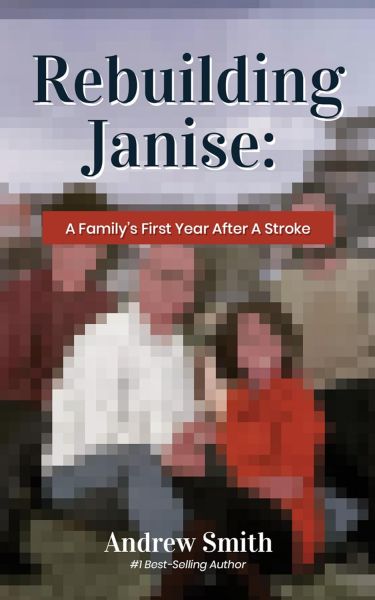 Rebuilding Janise: A Family's First Year After A Stroke by Andrew Smith