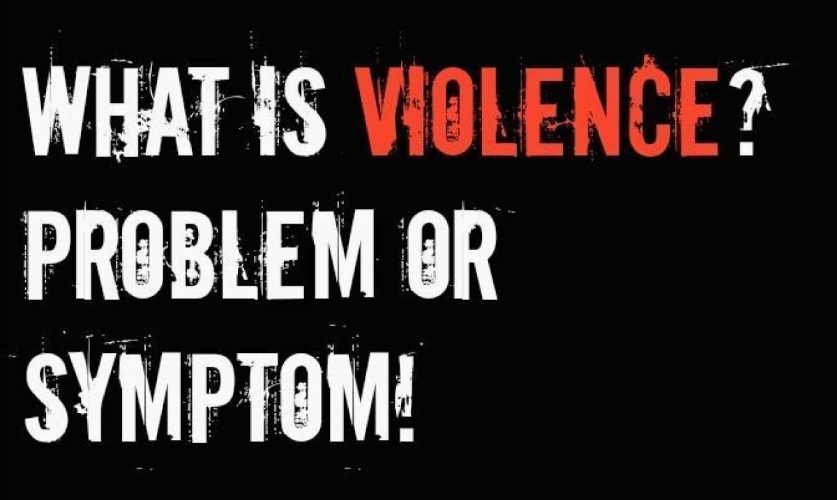 What is Violence? Problem or Symptom!